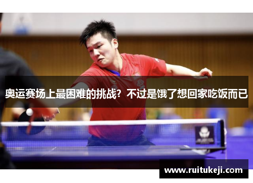 奥运赛场上最困难的挑战？不过是饿了想回家吃饭而已
