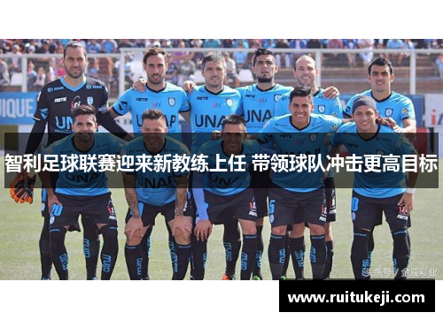 智利足球联赛迎来新教练上任 带领球队冲击更高目标