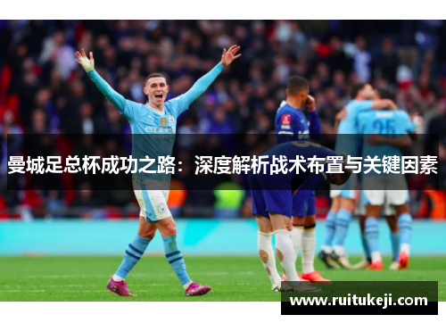 曼城足总杯成功之路：深度解析战术布置与关键因素