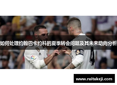 如何处理约翰巴卡约科的夏季转会问题及其未来动向分析