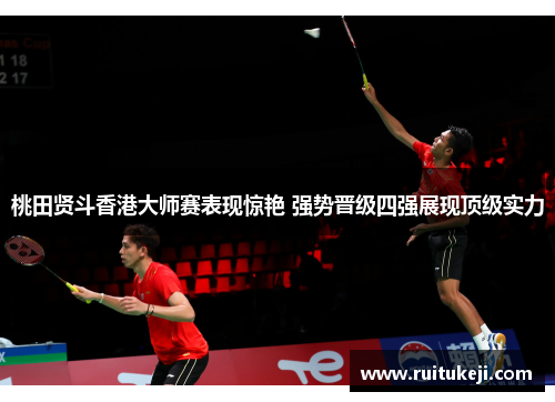 桃田贤斗香港大师赛表现惊艳 强势晋级四强展现顶级实力