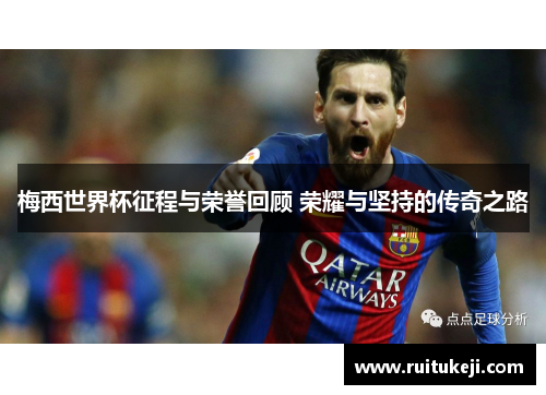 梅西世界杯征程与荣誉回顾 荣耀与坚持的传奇之路