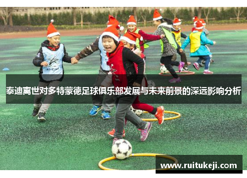泰迪离世对多特蒙德足球俱乐部发展与未来前景的深远影响分析