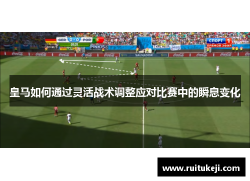 皇马如何通过灵活战术调整应对比赛中的瞬息变化