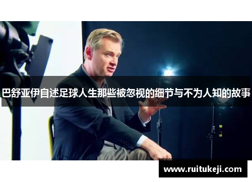 巴舒亚伊自述足球人生那些被忽视的细节与不为人知的故事