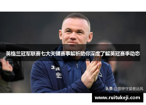 英格兰冠军联赛七大关键赛事解析助你深度了解英冠赛季动态 英格兰冠军联赛七大关键赛事解析助你深度了解英冠赛季动态